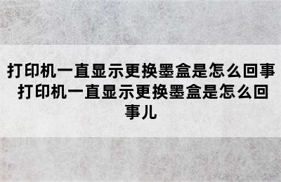 打印机一直显示更换墨盒是怎么回事 打印机一直显示更换墨盒是怎么回事儿